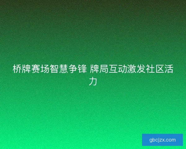 桥牌赛场智慧争锋 牌局互动激发社区活力
