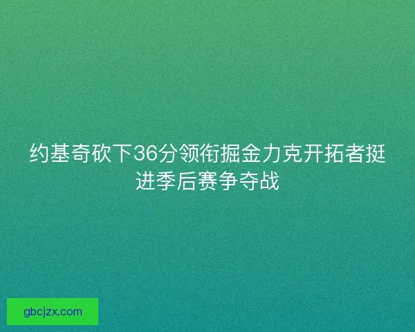 约基奇砍下36分领衔掘金力克开拓者挺进季后赛争夺战