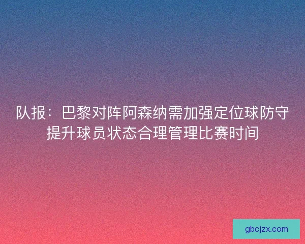 队报：巴黎对阵阿森纳需加强定位球防守提升球员状态合理管理比赛时间