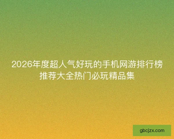 2026年度超人气好玩的手机网游排行榜推荐大全热门必玩精品集