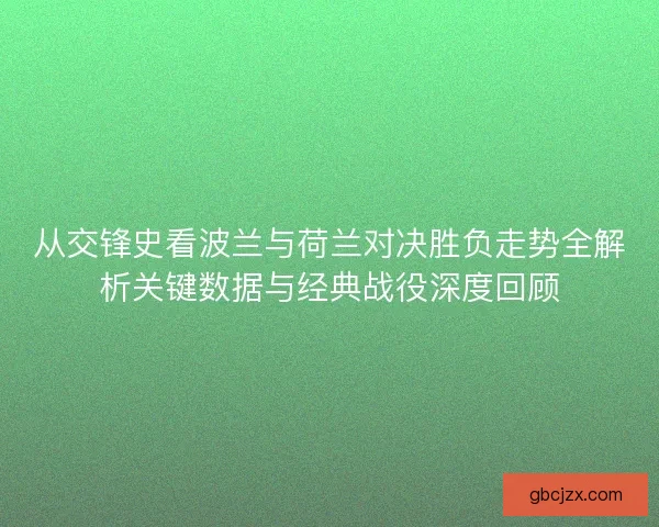 从交锋史看波兰与荷兰对决胜负走势全解析关键数据与经典战役深度回顾