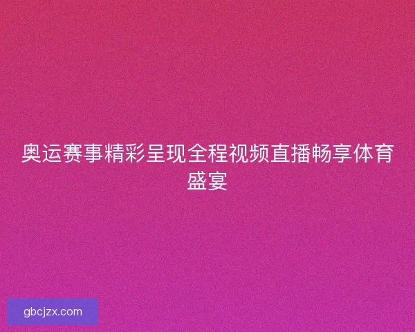 奥运赛事精彩呈现全程视频直播畅享体育盛宴