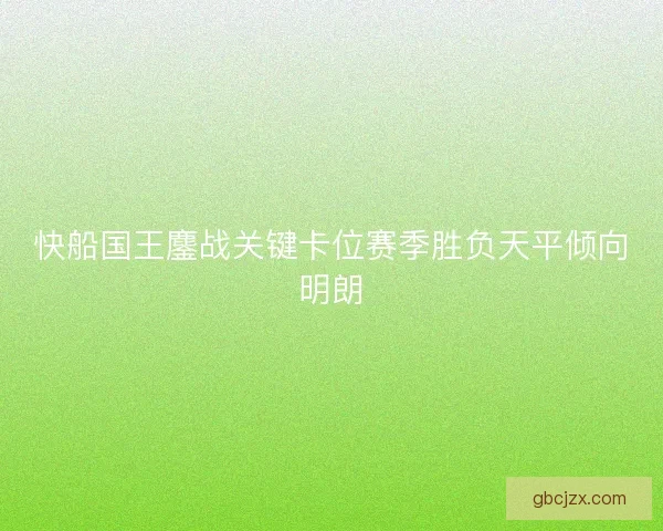 快船国王鏖战关键卡位赛季胜负天平倾向明朗
